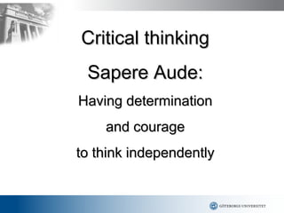 Critical thinking
 Sapere Aude:
Having determination
    and courage
to think independently
 