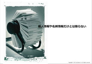 Confidential & Proprietary




                                                                                    個人情報や名刺情報だけとは限らない




This document may contain confidential and proprietary information to Nexal, Inc.             Copyright © 2011 by Nexal, Inc. All rights reserved.
 