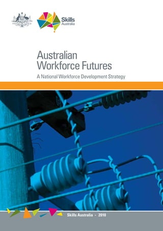 Australian 
Workforce Futures 
A National Workforce Development Strategy 
Skills Australia 2010 
 