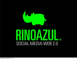 RINOAZUL
                               SOCIAL MEDIA-WEB 2.0
                                                      ®




Wednesday, September 7, 2011
 