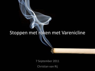 Stoppen met roken met Varenicline 7 September 2011 Christian van Rij 