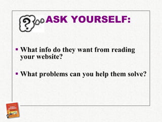 ASK YOURSELF:


 What info do they want from reading
  your website?

 What problems can you help them solve?
 