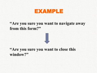 EXAMPLE

“Are you sure you want to navigate away
from this form?”



“Are you sure you want to close this
window?”
 