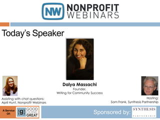 Today’s Speaker




                                    Dalya Massachi
                                             Founder,
                                 Writing for Community Success
Assisting with chat questions:                                                           Hosting:
April Hunt, Nonprofit Webinars                                   Sam Frank, Synthesis Partnership

A Service
   Of:                                                  Sponsored by:
 