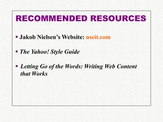 RECOMMENDED RESOURCES

 Jakob Nielsen’s Website: useit.com

 The Yahoo! Style Guide

 Letting Go of the Words: Writing Web Content
  that Works
 