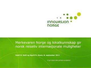 Merkevaren Norge og lokalkunnskap gir norsk reiseliv internasjonale muligheter Heidi M. Dahl og Sigrid O. Hoem, 8. september 2011 