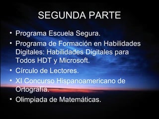 SEGUNDA PARTE Programa Escuela Segura. Programa de Formación en Habilidades Digitales: Habilidades Digitales para Todos HDT y Microsoft. Círculo de Lectores. XI Concurso Hispanoamericano de Ortografía. Olimpiada de Matemáticas. 