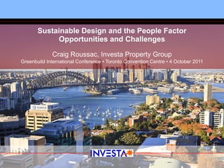 Sustainable Design and the People Factor Opportunities and Challenges Craig Roussac, Investa Property Group Greenbuild International Conference • Toronto Convention Centre • 4 October 2011 