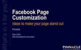 Facebook Page
Customization
Ideas to make your page stand out
hat’sinitforyou
Pinnacle
Ryan Clark
Web Development Consultant
 