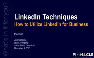 LinkedIn Techniques
How to Utilize LinkedIn for Business
What’sinitforyou?
Pinnacle
Joel Wolfgang
@joel_wolfgang
Social Media Consultant
November 9, 2010
 