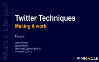 Twitter Techniques
Making it work
What’sinitforyou?
Pinnacle
Jason Fischer
@jasonfischer
Marketing/Customer Service
November 9, 2010
 