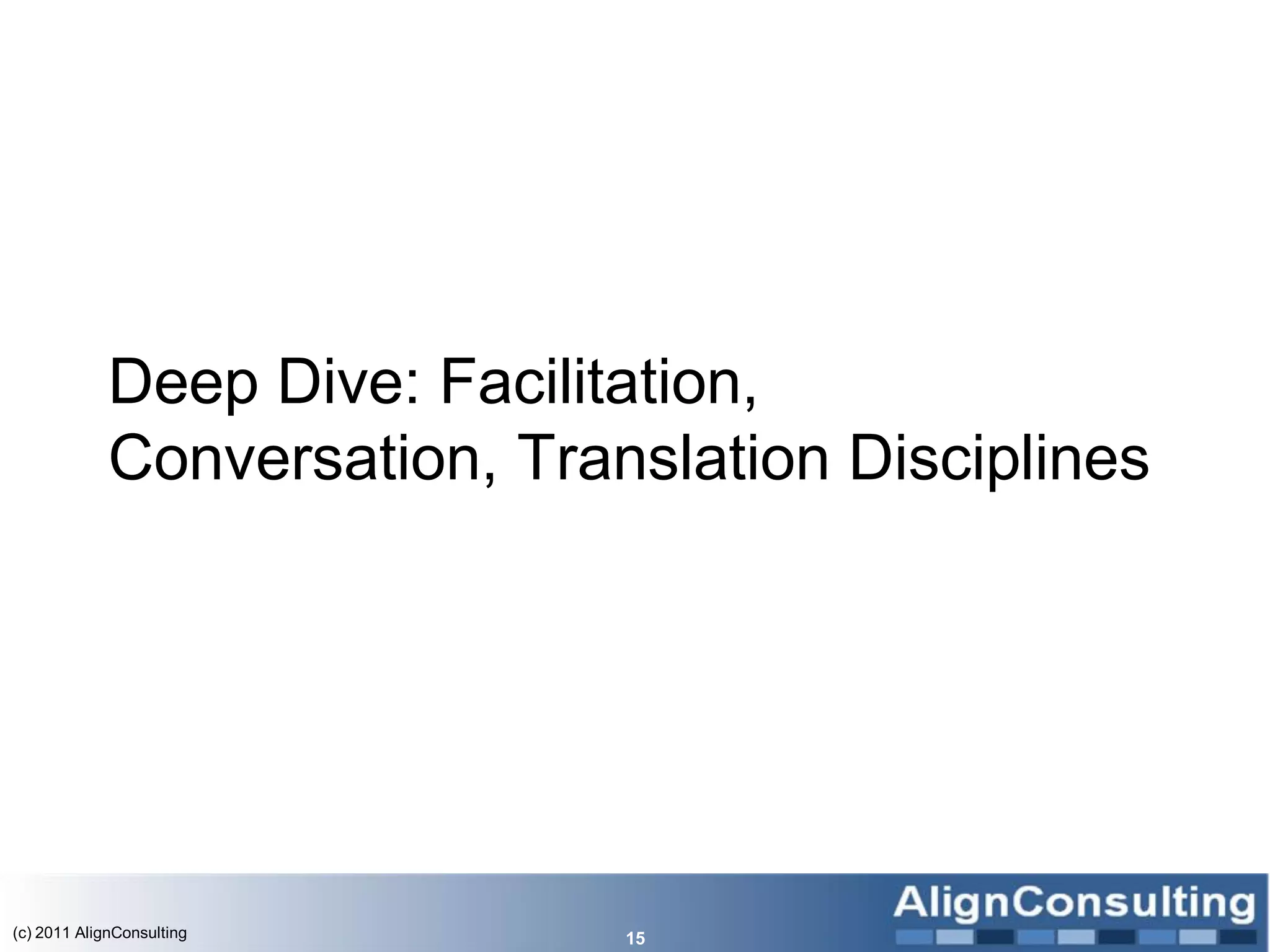 Deep Dive: Facilitation,
             Conversation, Translation Disciplines




(c) 2011 AlignConsulting       15
 