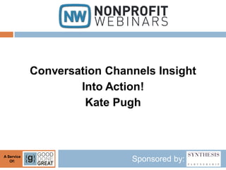 Conversation Channels Insight
                    Into Action!
                     Kate Pugh



A Service
   Of:                       Sponsored by:
 