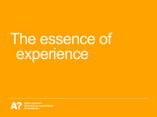 The essence of experience – process 
• The experience is not something that happens inside the 
subject, its not something...