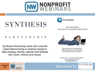 Synthesis Partnership works with nonprofit
 organizations facing or creating change to
align strategy, identity, capacity and facilities
       with vision, mission and values.



A Service
   Of:                                              Sponsored by:
 