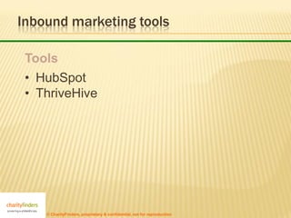 Inbound marketing tools

 Tools
 • HubSpot
 • ThriveHive




    © CharityFinders, proprietary & confidential, not for reproduction
 