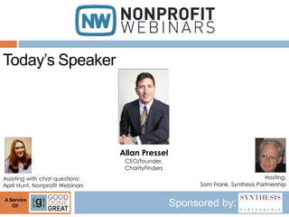 Today’s Speaker




                                 Allan Pressel
                                  CEO/founder,
                                  CharityFinders
Assisting with chat questions:                                                   Hosting:
April Hunt, Nonprofit Webinars                           Sam Frank, Synthesis Partnership

A Service
   Of:                                             Sponsored by:
 