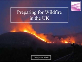 Preparing for Wildfire
      in the UK




        Tarbet, Loch Nevis
 