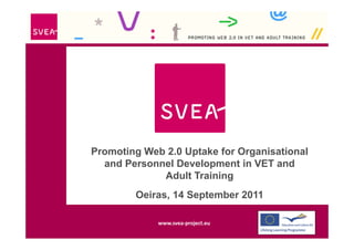 Promoting Web 2.0 Uptake for Organisational
  and Personnel Development in VET and
             Adult Training
        Oeiras, 14 September 2011

             www.svea‐project.eu
              www.svea‐project.eu
 