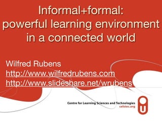 Informal+formal:
powerful learning environment
   in a connected world

Wilfred Rubens
http://www.wilfredrubens.com
http://www.slideshare.net/wrubens
 