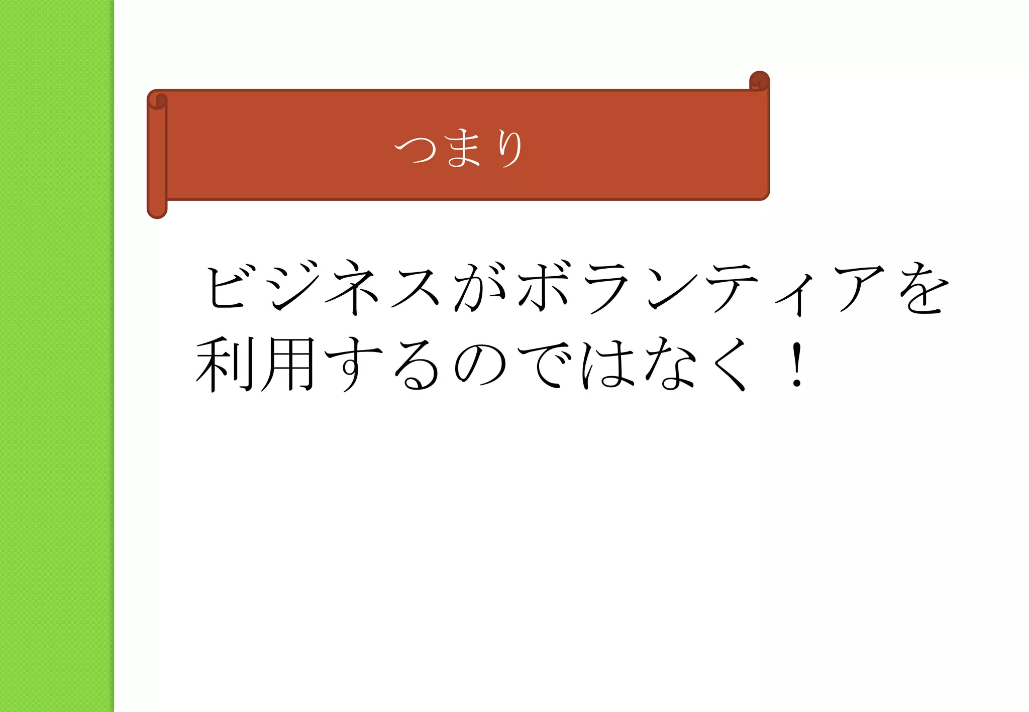 つまりビジネスがボランティアを利用するのではなく！