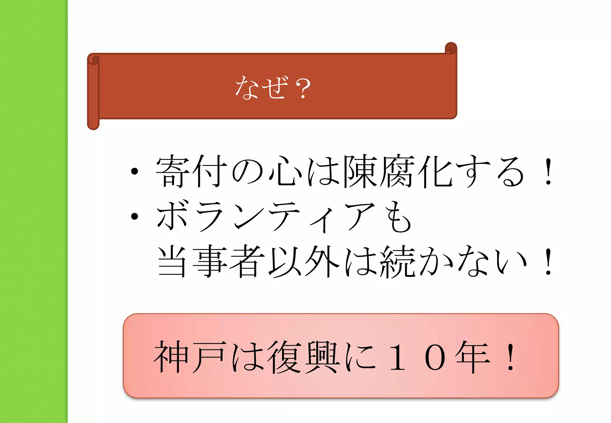 なぜ？・寄付の心は陳腐化する！・ボランティアも　当事者以外は続かない！神戸は復興に１０年！