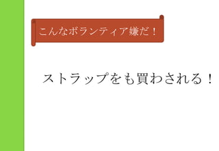 こんなボランティア嫌だ！ストラップをも買わされる！
