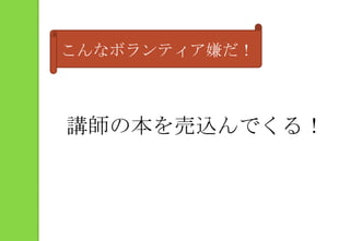 こんなボランティア嫌だ！講師の本を売込んでくる！