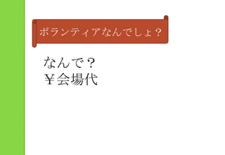 ボランティアなんでしょ？なんで？￥会場代