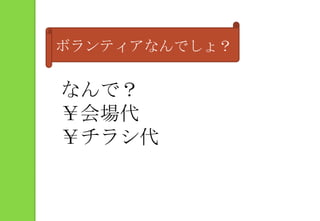 ボランティアなんでしょ？なんで？￥会場代￥チラシ代