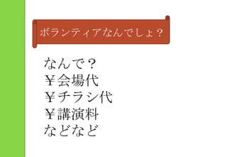 ボランティアなんでしょ？なんで？￥会場代￥チラシ代￥講演料などなど