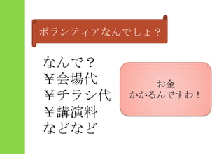 ボランティアなんでしょ？なんで？￥会場代￥チラシ代￥講演料などなどお金かかるんですわ！