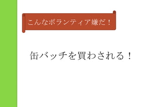 こんなボランティア嫌だ！缶バッチを買わされる！