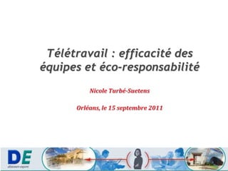 Télétravail : efficacité des équipes et éco-responsabilité  Nicole Turbé-Suetens Orléans, le 15 septembre 2011 