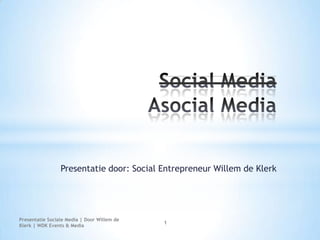 Social Media Asocial Media Presentatie door: Social Entrepreneur Willem de Klerk Presentatie Sociale Media | Door Willem de Klerk | WDK Events & Media 1 