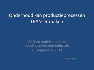 Onderhoud kan productieprocessen LEAN-er maken LEAN en onderhoud in de voedingsmiddelen industrie 16 september 2011 Rob Brager 1 