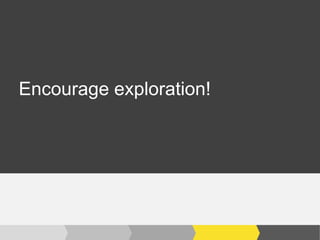 Encourage exploration!
 