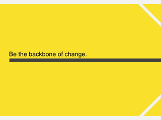 Be the backbone of change.
 