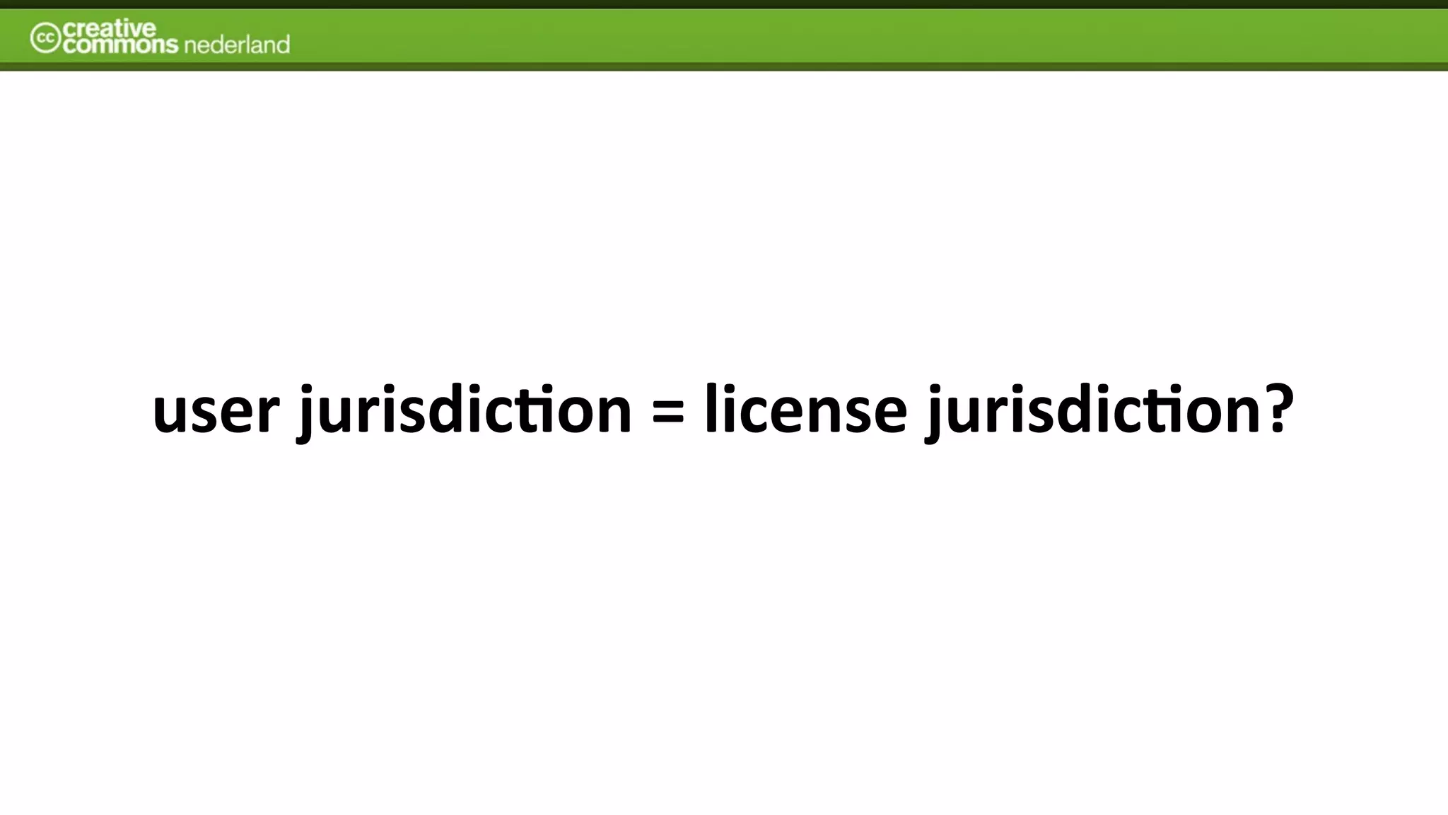 user	
  jurisdic7on	
  =	
  license	
  jurisdic7on?	
  
 