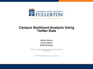 PRESENTATION TITLE
Campus Sentiment Analysis Using
Twitter Data
Afshin Karimi
Sunny Moon
Rohit Murarka
Office of Assessment and Institutional Effectiveness
CSU Fullerton
2017 CAIR Conference - Concord, CA
 