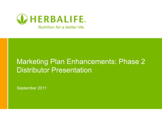 Marketing Plan Enhancements: Phase 2
Distributor Presentation

September 2011
 