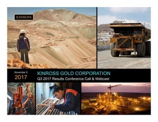 1
www.kinross.com
1
KINROSS GOLD CORPORATION
Q3 2017 Results Conference Call & Webcast
November 9
2017
 