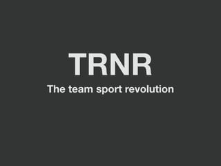 TRNR
The team sport revolution
 
