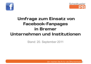Umfrage zum Einsatz von
     Facebook-Fanpages
         in Bremer
Unternehmen und Institutionen
       Stand: 20. September 2011




                                   1
 