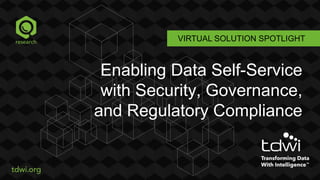 VIRTUAL SOLUTION SPOTLIGHT
Enabling Data Self-Service
with Security, Governance,
and Regulatory Compliance
 