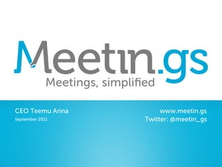 Meetings, simpliﬁed

CEO Teemu Arina                    www.meetin.gs
September 2011                Twitter: @meetin_gs
 
