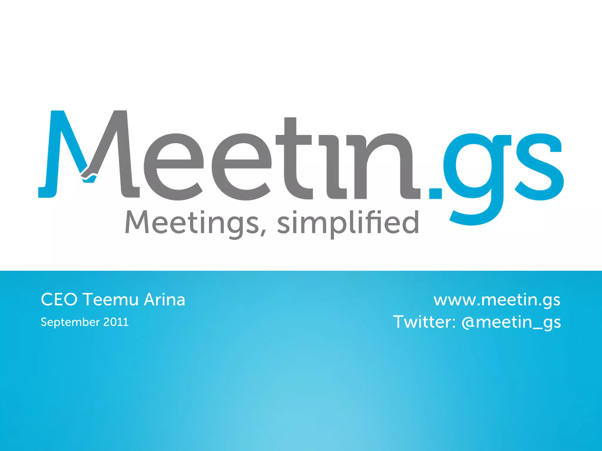 Meetings, simpliﬁed

CEO Teemu Arina                    www.meetin.gs
September 2011                Twitter: @meetin_gs
 