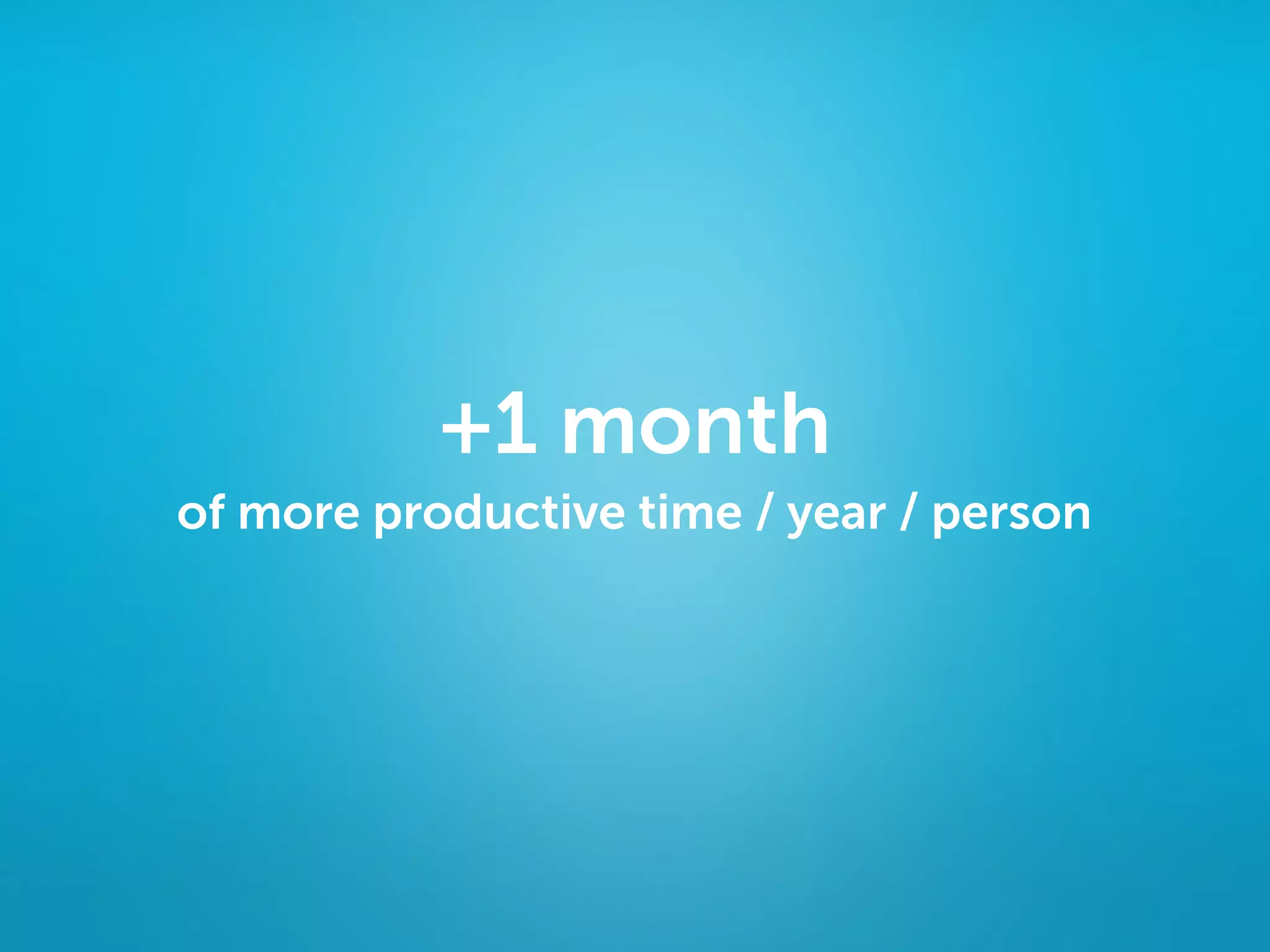 +1 month
of more productive time / year / person
 