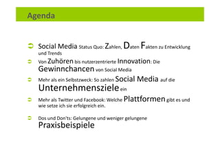 Agenda


  Social Media Status Quo: Zahlen, Daten Fakten zu Entwicklung
  und Trends
  Von Zuhören bis nutzerzentrierte In...