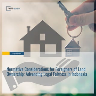 Legal Brief
Normative Considerations for Foreigners of Land
Ownership: Advancing Legal Fairness in Indonesia
 